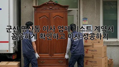군산 명산동 이사 업체 리스트: 계약서 꼼꼼하게 확인하고 이사 성공하기!